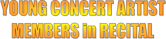 YOUNG CONCERT ARTIST
MEMBERS in RECITAL